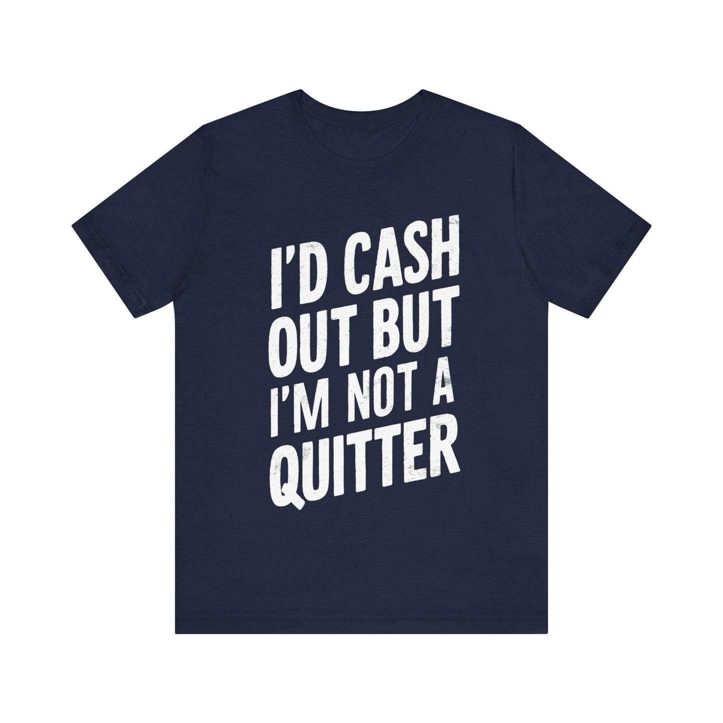 I'd Cash Out But I'm Not A Quitter Tee