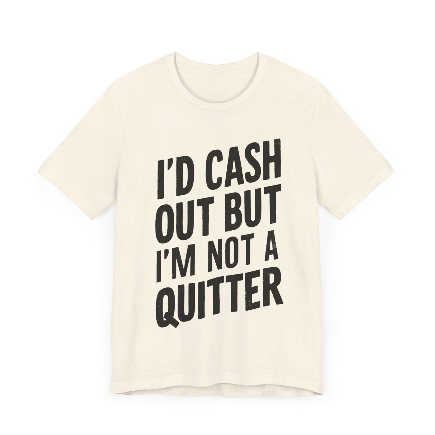 I'd Cash Out But I'm Not A Quitter Tee