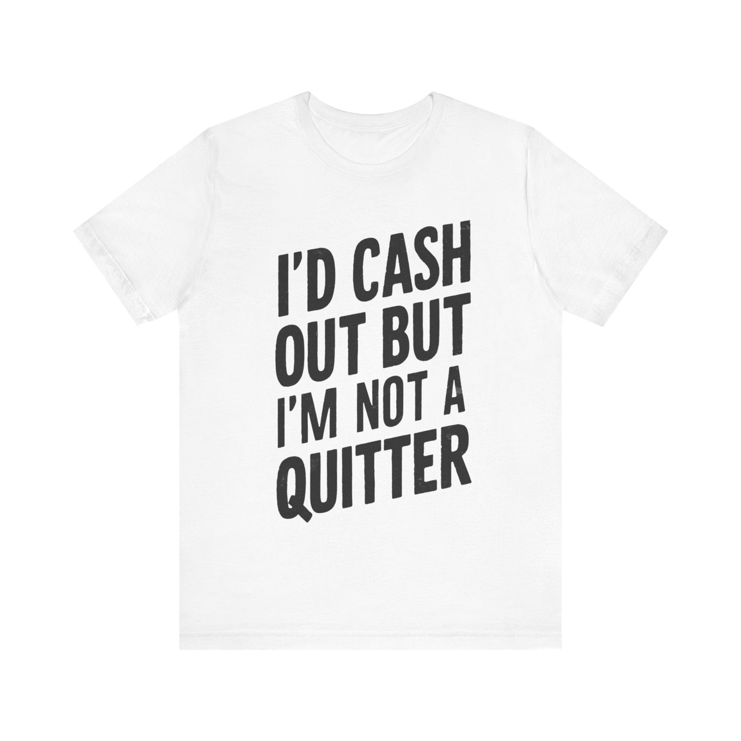 I'd Cash Out But I'm Not A Quitter Tee