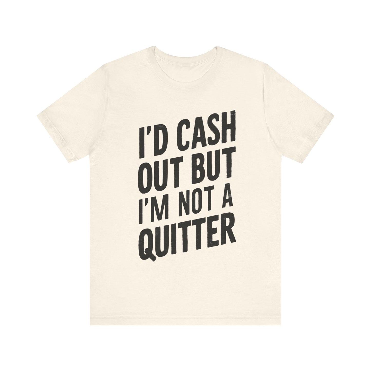 I'd Cash Out But I'm Not A Quitter Tee