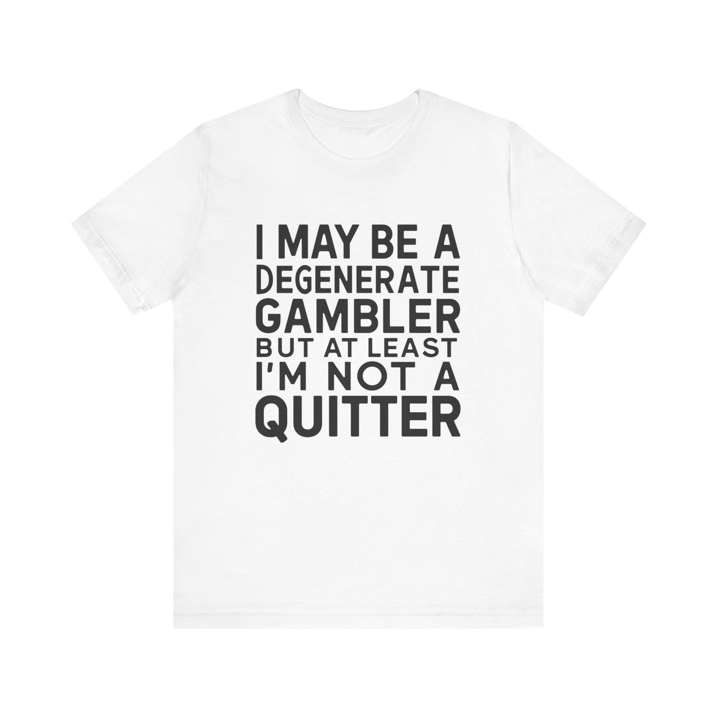 I May Be A Degenerate Gambler Tee